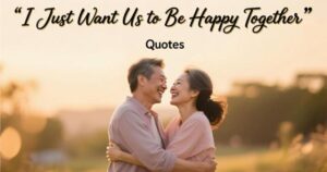 I Just Want Us to Be Happy Together Quotes: Celebrating Love and Joy