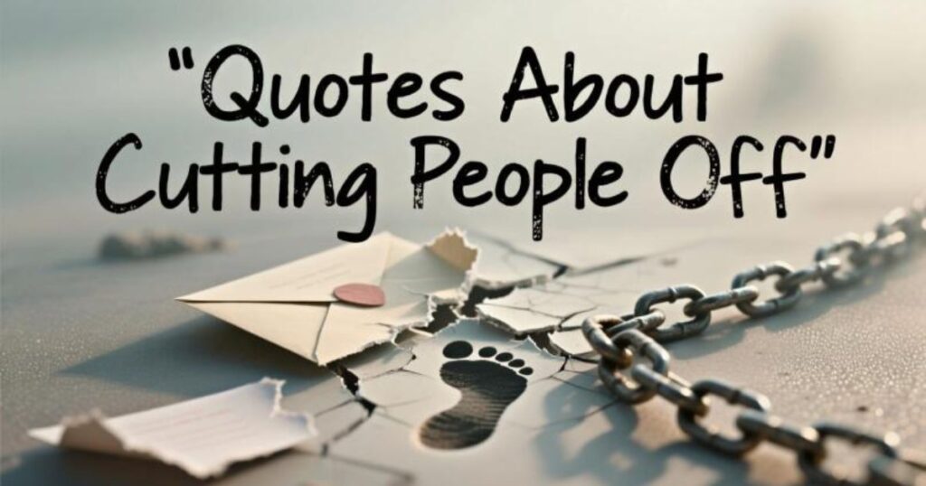 35 Quotes About Cutting People Off That’ll Help You Find Your Peace