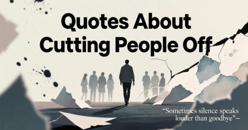 35 Quotes About Cutting People Off That’ll Help You Find Your Peace