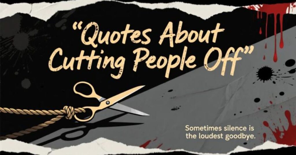 35 Quotes About Cutting People Off That’ll Help You Find Your Peace